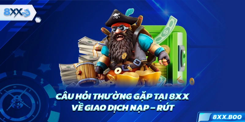 Câu hỏi thường gặp tại nhà cái 8XX về giao dịch nạp - rút