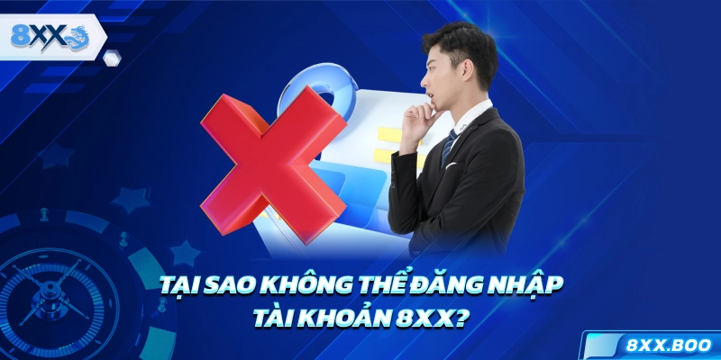 Tại sao không thể đăng nhập tài khoản 8XX?
