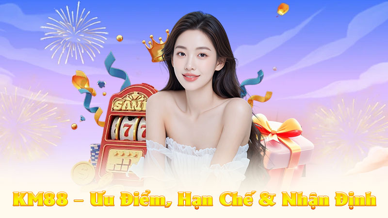 Đánh Giá Nhà Cái KM88 – Ưu Điểm, Hạn Chế & Nhận Định