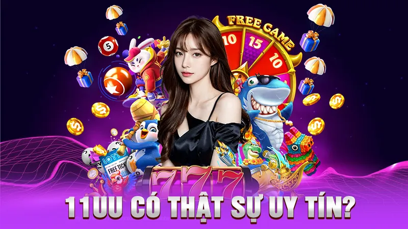 11UU Có Thật Sự Uy Tín? – Câu Trả Lời Từ Cộng Đồng Người Chơi