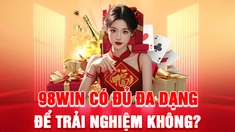 98WIN Có Đủ Đa Dạng Để Trải Nghiệm Không?