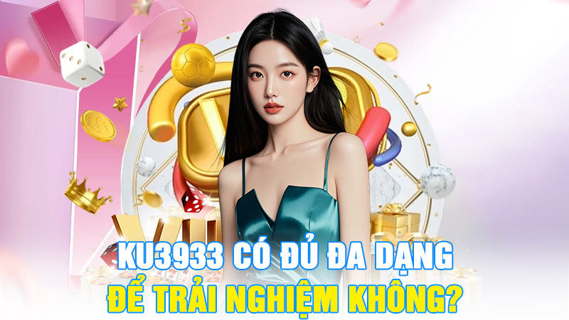 KU3933 Có Đủ Đa Dạng Để Trải Nghiệm Không