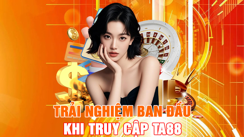 Trải Nghiệm Ban Đầu Khi Truy Cập TA88